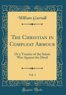 The Christian in Compleat Armour, Vol. 3: Or a Treatise of the Saints War Against the Devil (Classic Reprint)