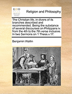 The Christian Life, in Divers of its Branches Described and Recommended. Being the Substance of Several Discourses on Philippans iv. From the 4th to the 7th Verse Inclusive. In two Sermons on 1 Thess.v.17