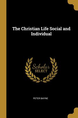 The Christian Life Social and Individual - Bayne, Peter
