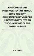 The Christian Message to the Hindu - Being the Duff Missionary Lectures for Nineteen Forty Five on the Challenge of the Gospel in India