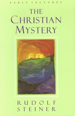 The Christian Mystery: Early Lectures - Steiner, Rudolf, and Bamford, Christopher (Compiled by), and Hindes, James H (Translated by)