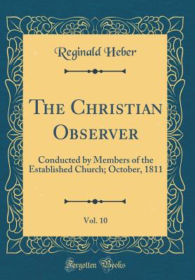 The Christian Observer, Vol. 10: Conducted by Members of the Established Church; October, 1811 (Classic Reprint) - Heber, Reginald