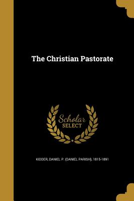 The Christian Pastorate - Kidder, Daniel P (Daniel Parish) 1815- (Creator)