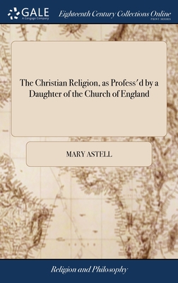 The Christian Religion, as Profess'd by a Daughter of the Church of England - Astell, Mary