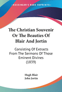 The Christian Souvenir Or The Beauties Of Blair And Jortin: Consisting Of Extracts From The Sermons Of Those Eminent Divines (1839)