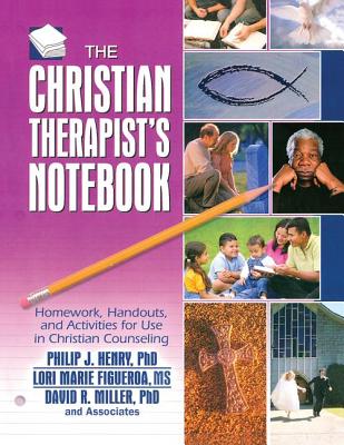 The Christian Therapist's Notebook: Homework, Handouts, and Activities for Use in Christian Counseling - Henry, Philip J, and Figueroa, Lori Marie, and Miller, David R