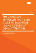 The Christian Traveller, Or, a Sure Guide to Salvation: Being a Series of Devout Treatises