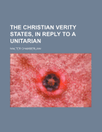 The Christian Verity States, in Reply to a Unitarian