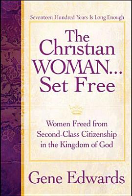 The Christian Woman...Set Free: Women Freed From Second-Class Citizenship in the Kingdom of God - Edwards, Gene