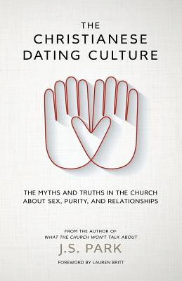 The Christianese Dating Culture: The Myths and Truths in the Church about Sex, Purity, and Relationships - Park, J S, and Britt, Lauren