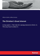 The Christian's Great Interest: In two parts: I. The trial of a saving interest in Christ. II. The way how to attain it.