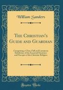 The Christian's Guide and Guardian: Comprising a Clear, Full and Luminous Exhibition of the Essential Doctrines and Precepts of the Christian Religion (Classic Reprint)