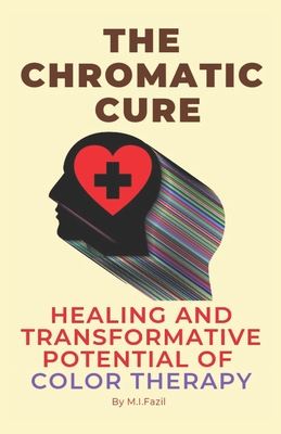 The Chromatic Cure: Healing and Transformative Potential of Color Therapy - Fazil, Muhammad Ismail