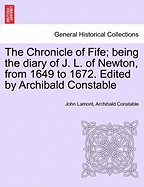 The Chronicle of Fife; Being the Diary of J. L. of Newton, from 1649 to 1672. Edited by Archibald Constable - Scholar's Choice Edition