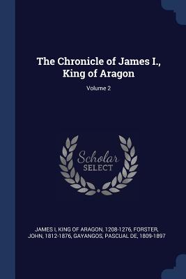 The Chronicle of James I., King of Aragon; Volume 2 - James I, King of Aragon 1208-1276 (Creator), and Forster, John, and Gayangos, Pascual De 1809-1897 (Creator)