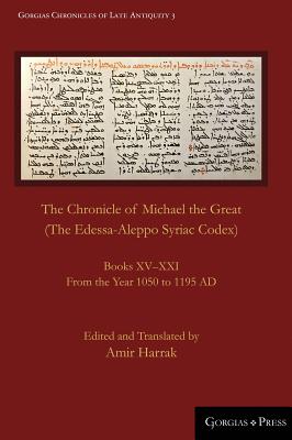 The Chronicle of Michael the Great (The Edessa-Aleppo Syriac Codex): Books XV-XXI. From the Year 1050 to 1195 AD - Harrak, Amir (Editor)