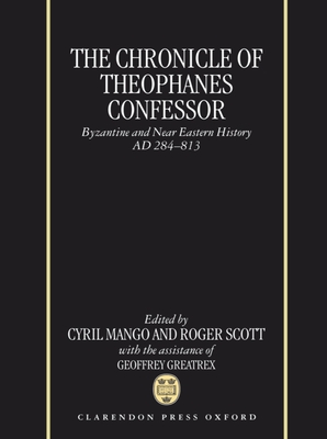 The Chronicle of Theophanes Confessor: Byzantine and Near Eastern History, Ad 284-813 - Theophanes the Confessor, and Mango, Cyril (Translated by), and Scott, Roger (Translated by)