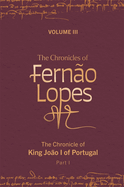 The Chronicles of Ferno Lopes: Volume 3. the Chronicle of King Joo I of Portugal, Part I