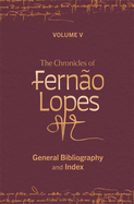 The Chronicles of Fern?o Lopes: Volume 5. General Bibliography and Index