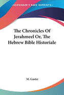 The Chronicles Of Jerahmeel Or, The Hebrew Bible Historiale