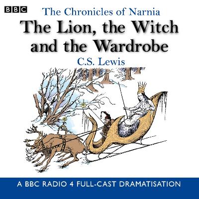 The Chronicles Of Narnia: The Lion, The Witch And The Wardrobe: A BBC Radio 4 full-cast dramatisation - Union Square & Co. (Firm), and Lewis, C.S., and Cast, Full (Read by)