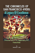 The Chronicles Of San Francisco 49ers: A Legacy Of Excellence: Exploring The Triumphs And Innovations Of A Legendary NFL Franchise