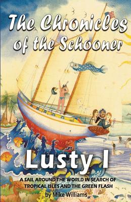 The Chronicles of the Schooner Lusty I: A Sail Around the World in Search of Tropical Isles and the Green Flash - Williams, Mike