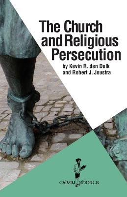 The Church and Religious Persecution - Den Dulk, Kevin R, and Joustra, Robert J