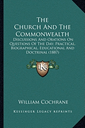 The Church And The Commonwealth: Discussions And Orations On Questions Of The Day; Practical, Biographical, Educational And Doctrinal (1887)