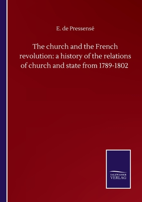 The church and the French revolution: a history of the relations of church and state from 1789-1802 - Pressens, E de