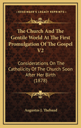 The Church and the Gentile World at the First Promulgation of the Gospel V2: Considerations on the Catholicity of the Church Soon After Her Birth (1878)