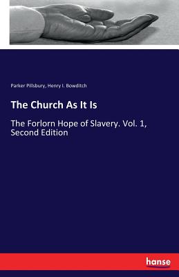 The Church As It Is: The Forlorn Hope of Slavery. Vol. 1, Second Edition - Pillsbury, Parker, and Bowditch, Henry I