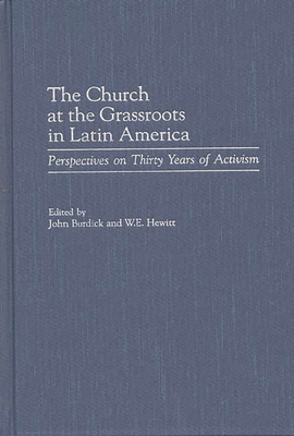 The Church at the Grassroots in Latin America: Perspectives on Thirty Years of Activism - Burdick, John, and Hewitt, W E