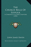 The Church Bells Of Suffolk: A Chronicle In Nine Chapters (1890)