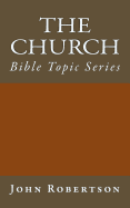 The Church: Bible Topic Series - Robertson, John, Sir