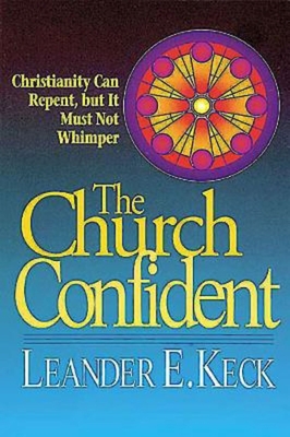 The Church Confident: Christianity Can Repent But It Must Not Whimper - Keck, Leander E