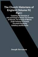The Church Historians Of England (Volume Iv) Part I; Containing The Chronicles Of John And Eichaed Of Hexham The Chronicle Of Holyrood. The Chronicle Of Melrose. Jordan Fantosme S Chronicle. Documents Respecting Canterbury And Winchester.