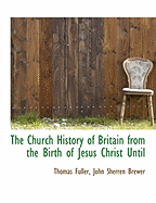 The Church History of Britain from the Birth of Jesus Christ Until