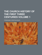 The Church History of the First Three Centuries; Volume 1