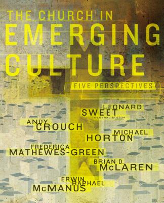 The Church in Emerging Culture: Five Perspectives - Sweet, Leonard, Dr., Ph.D. (Editor), and Crouch, Andy, and Horton, Michael