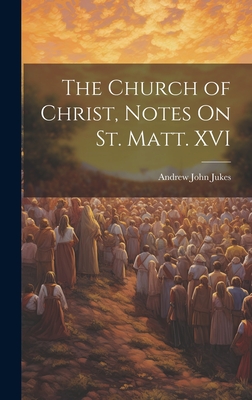 The Church of Christ, Notes On St. Matt. XVI - Jukes, Andrew John