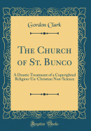 The Church of St. Bunco: A Drastic Treatment of a Copyrighted Religion-Un-Christian Non-Science (Classic Reprint)