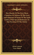 The Church of the First Three Centuries or Notices of the Lives and Opinions of the Early Fathers, with Special Reference to the Trinity