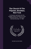 The Church Of The Pilgrims, Brooklyn, New York: Its Character And Work, With The Changes Around It, During Forty Years Of Pastoral Service: A Discourse, Delivered November 14, 1886