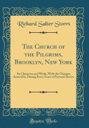 The Church of the Pilgrims, Brooklyn, New York: Its Character and Work, with the Changes Around It, During Forty Years of Pastoral Service (Classic Reprint)