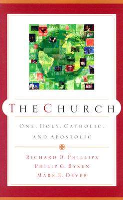 The Church: One, Holy, Catholic, and Apostolic - Phillips, Richard D, and Ryken, Philip Graham, and Dever, Mark E