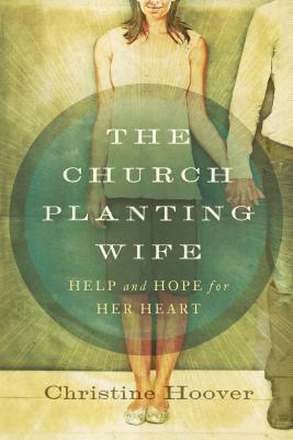 The Church Planting Wife: Help and Hope for Her Heart - Hoover, Christine