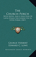 The Church Porch: With Notes, And A Selection Of Latin Hymns For Sunday Use In Upper Forms (1867) - Herbert, George, and Lowe, Edward C (Editor)