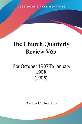 The Church Quarterly Review V65: For October 1907 To January 1908 (1908) - Headlam, Arthur C (Editor)