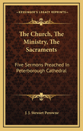 The Church, the Ministry, the Sacraments: Five Sermons Preached in Peterborough Cathedral